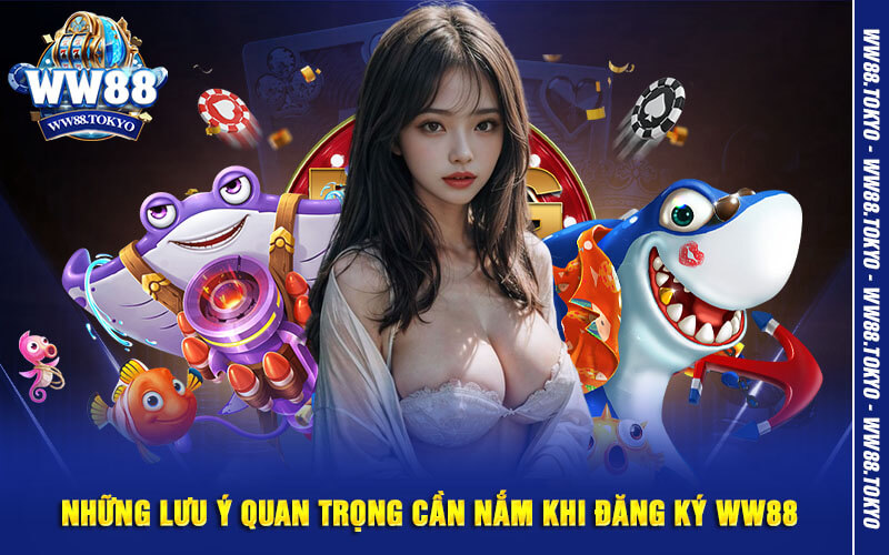 Những lưu ý quan trọng cần nắm khi đăng ký WW88